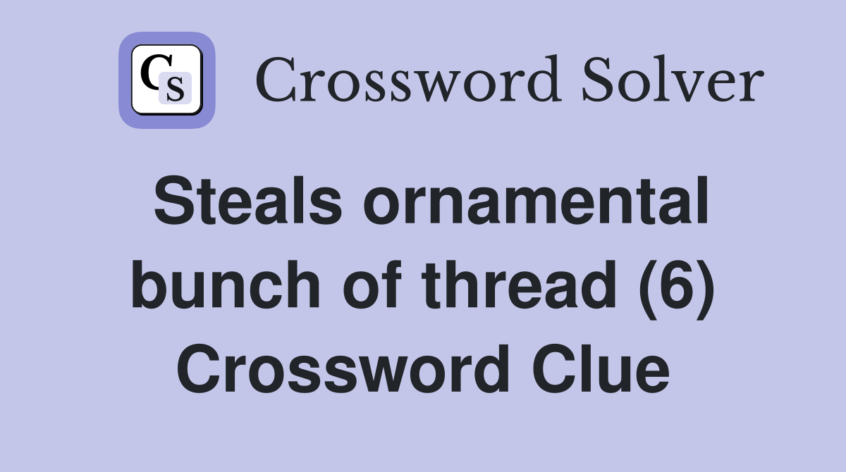 Steals ornamental bunch of thread (6) Crossword Clue