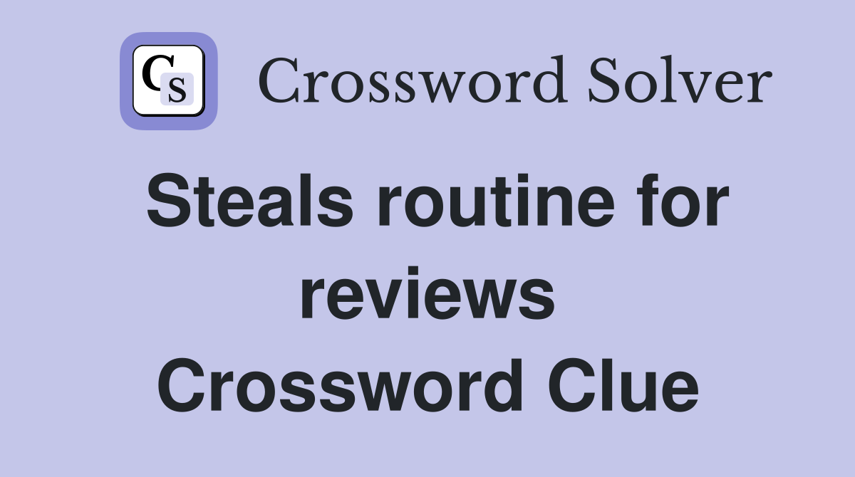 Steals routine for reviews Crossword Clue