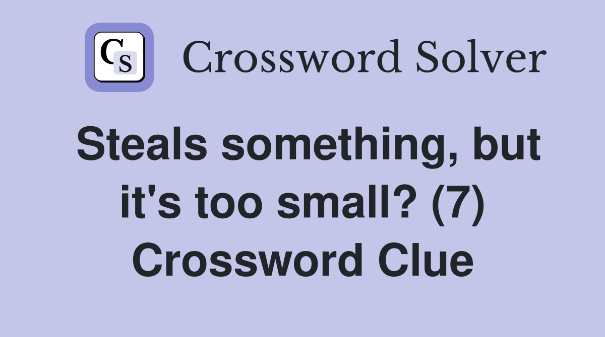 Steals something, but it's too small? (7) Crossword Clue