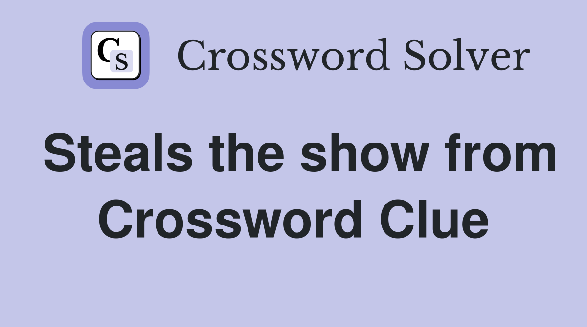Steals the show from Crossword Clue