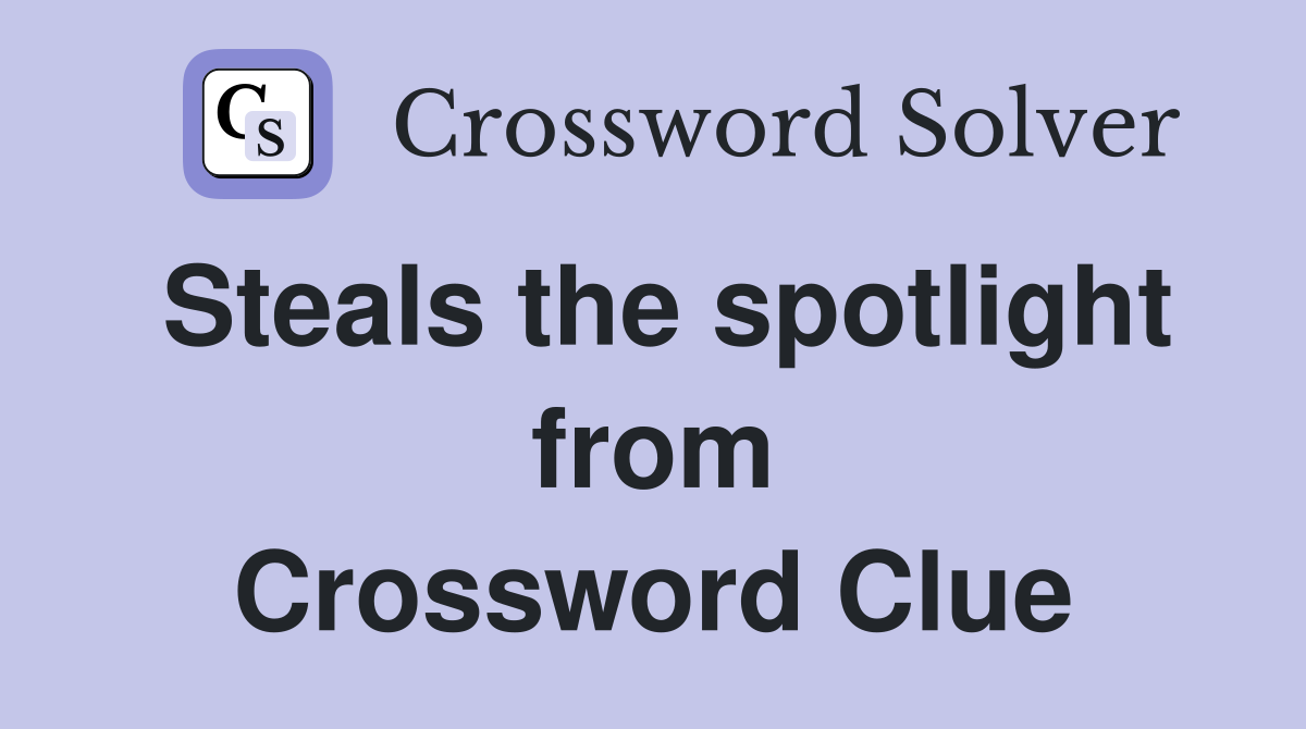 Steals the spotlight from Crossword Clue