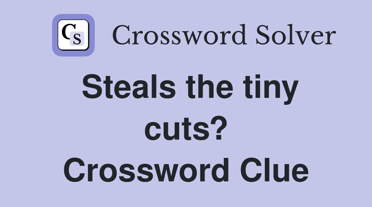 Steals the tiny cuts? Crossword Clue