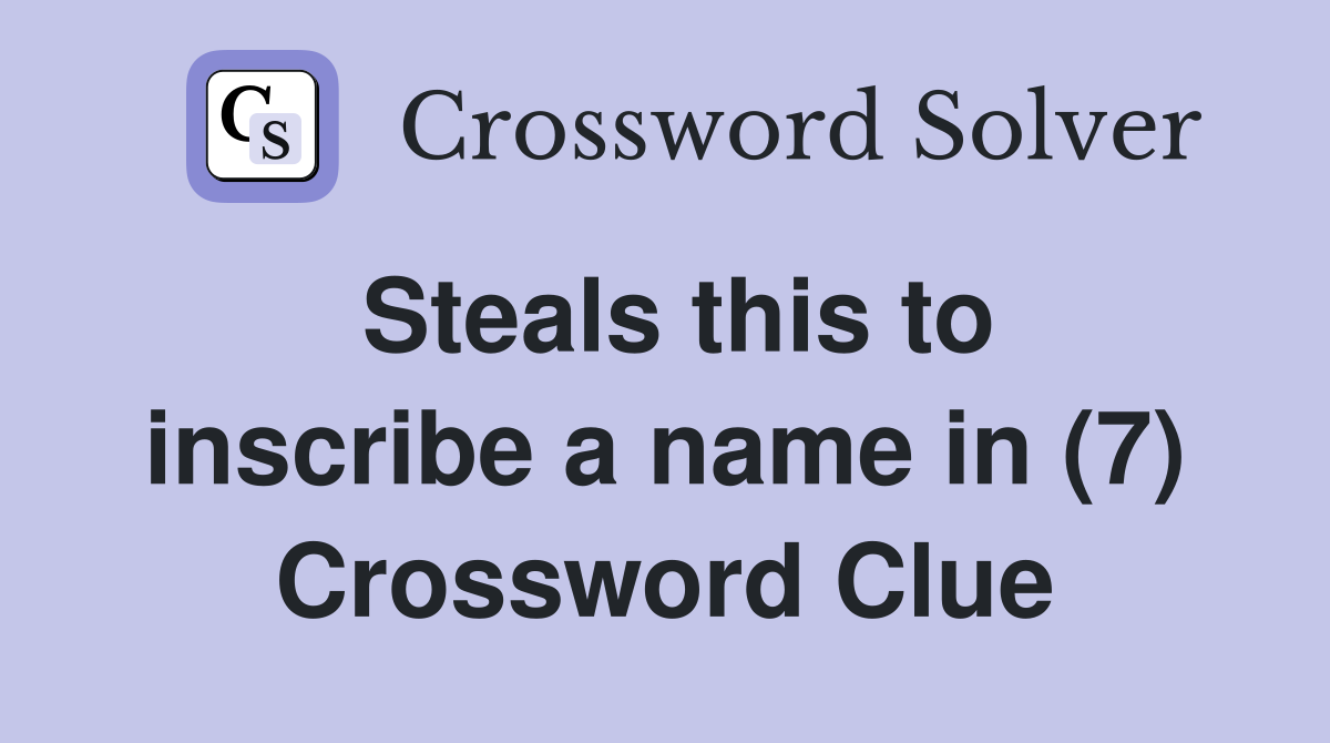 Steals this to inscribe a name in (7) Crossword Clue