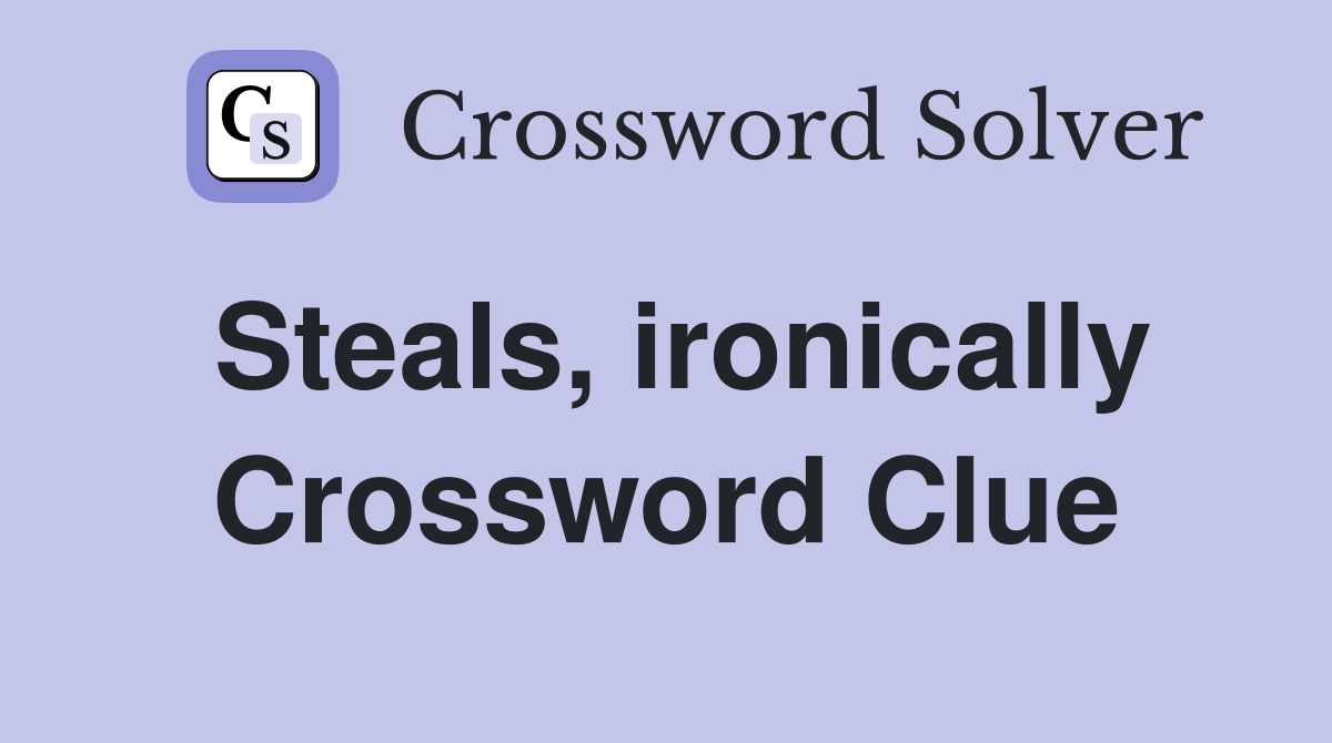 Steals, ironically Crossword Clue