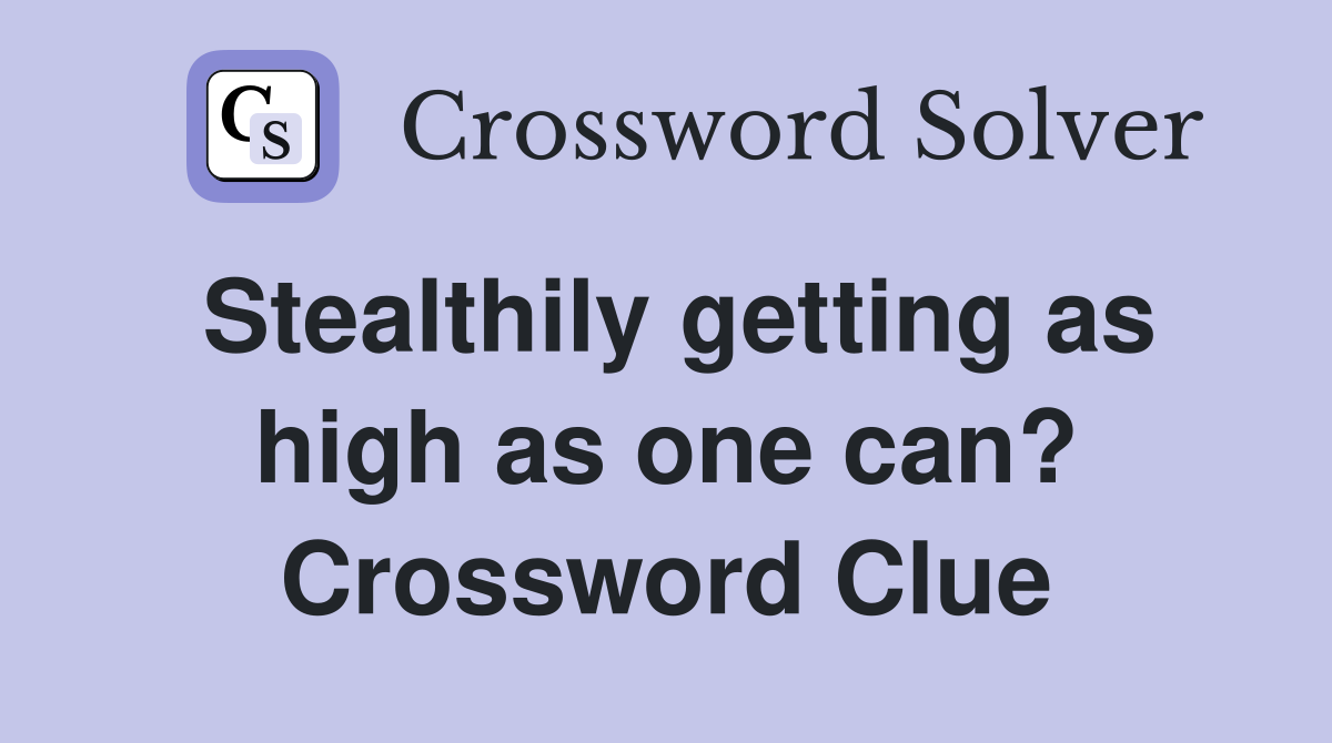 Stealthily getting as high as one can? Crossword Clue