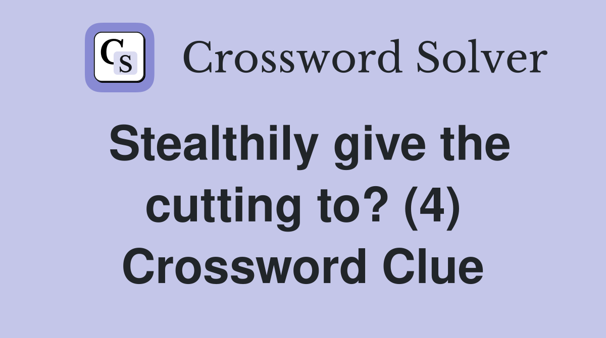 Stealthily give the cutting to? (4) Crossword Clue