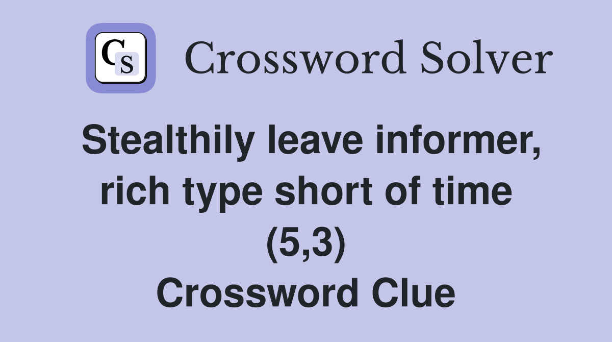 Stealthily leave informer, rich type short of time (5,3) Crossword Clue