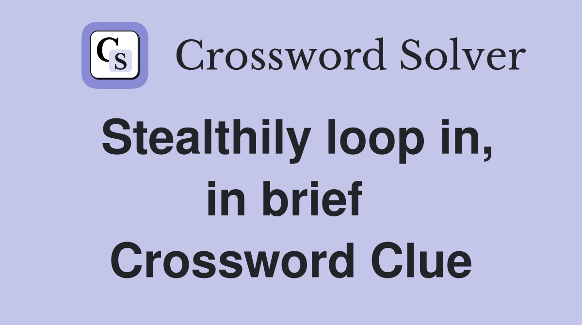 Stealthily loop in, in brief  Crossword Clue