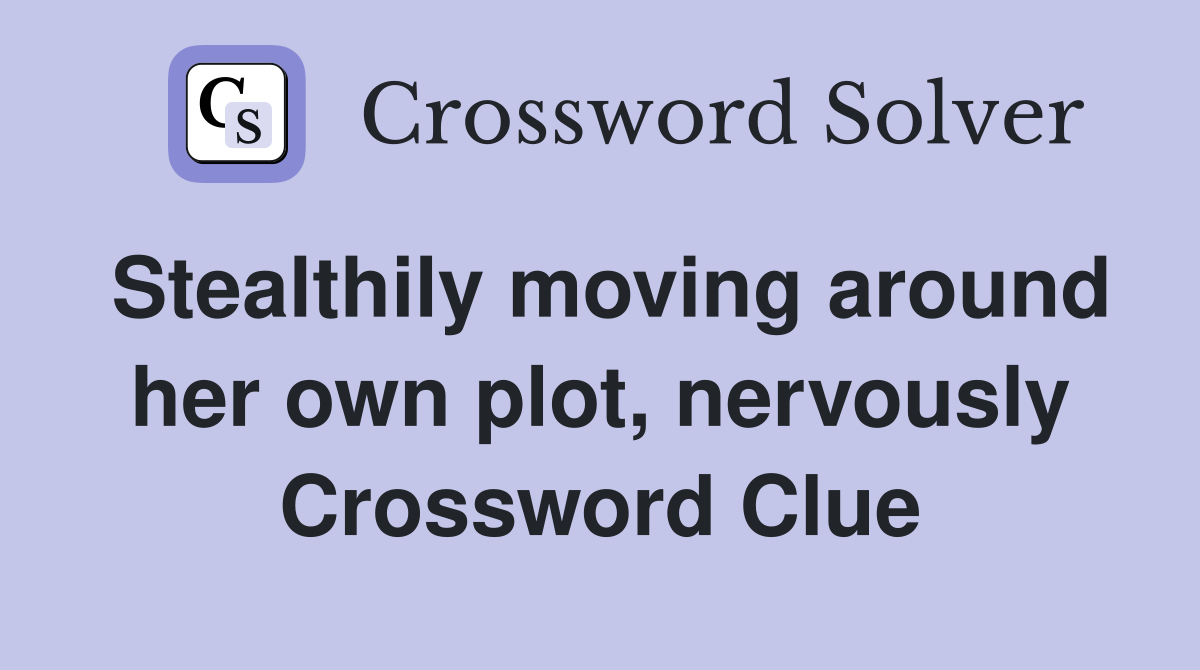 Stealthily moving around her own plot, nervously Crossword Clue