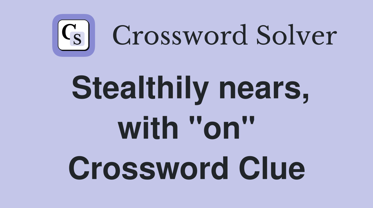 Stealthily nears, with "on" Crossword Clue
