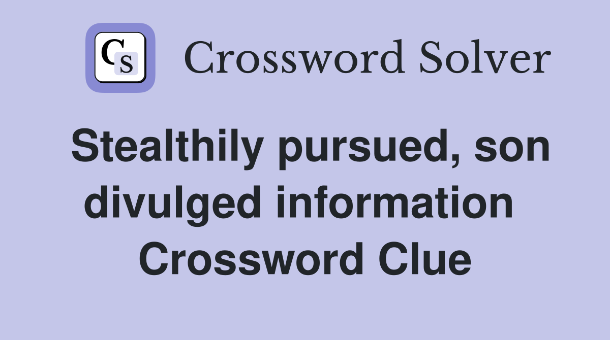 Stealthily pursued, son divulged information  Crossword Clue