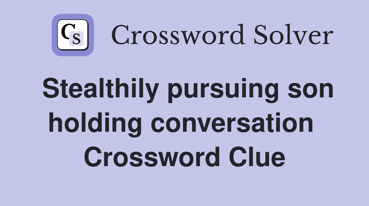 Stealthily pursuing son holding conversation  Crossword Clue