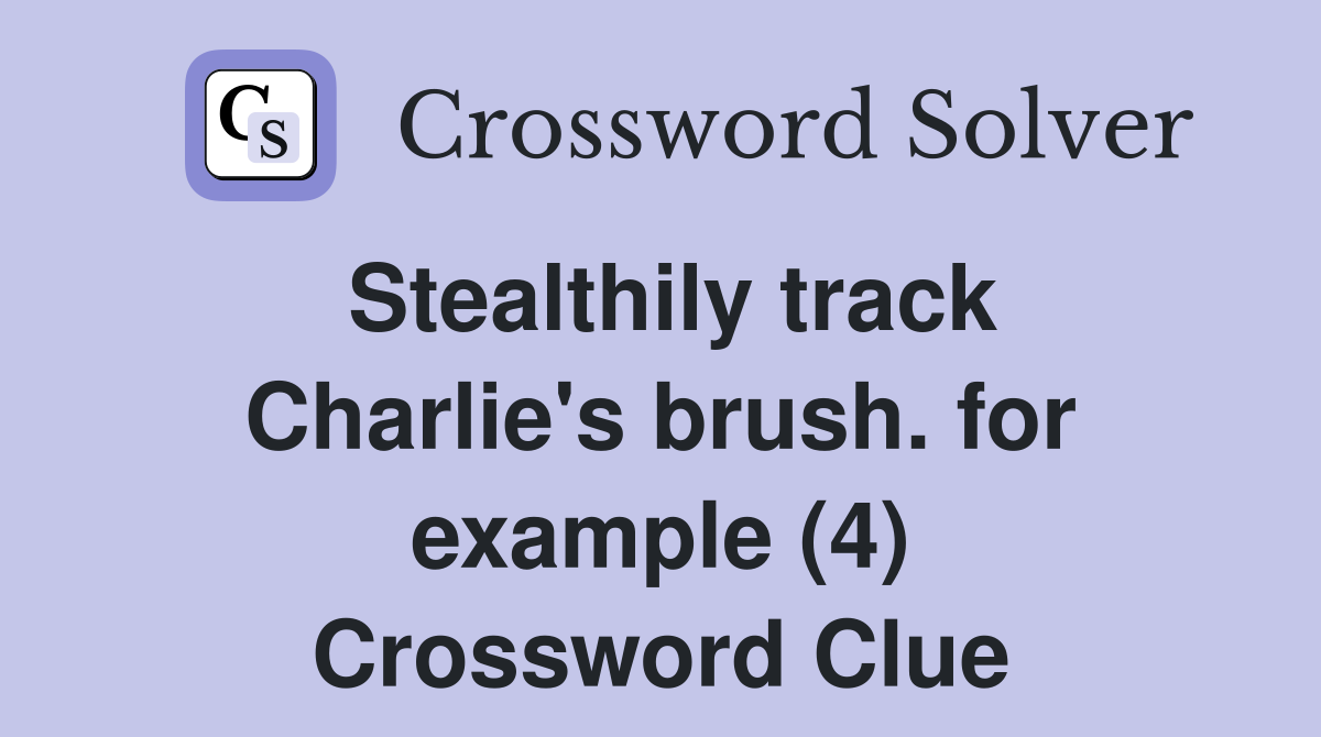 Stealthily track Charlie's brush. for example (4) Crossword Clue