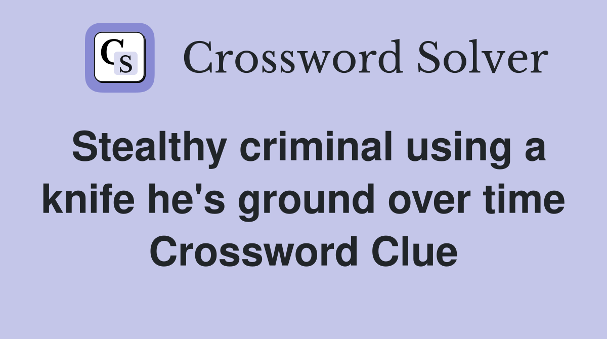 Stealthy criminal using a knife he's ground over time Crossword Clue