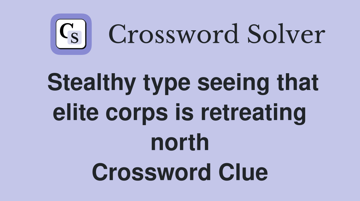 Stealthy type seeing that elite corps is retreating north Crossword Clue