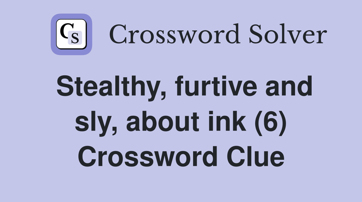 Stealthy, furtive and sly, about ink (6) Crossword Clue