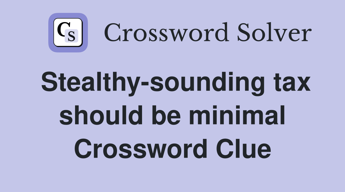 Stealthy-sounding tax should be minimal Crossword Clue