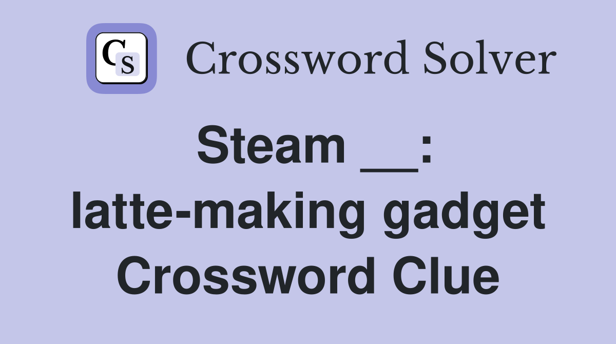 Steam __: latte-making gadget Crossword Clue