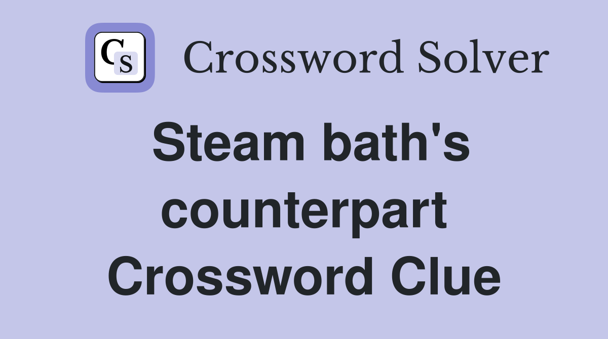 Steam bath's counterpart Crossword Clue