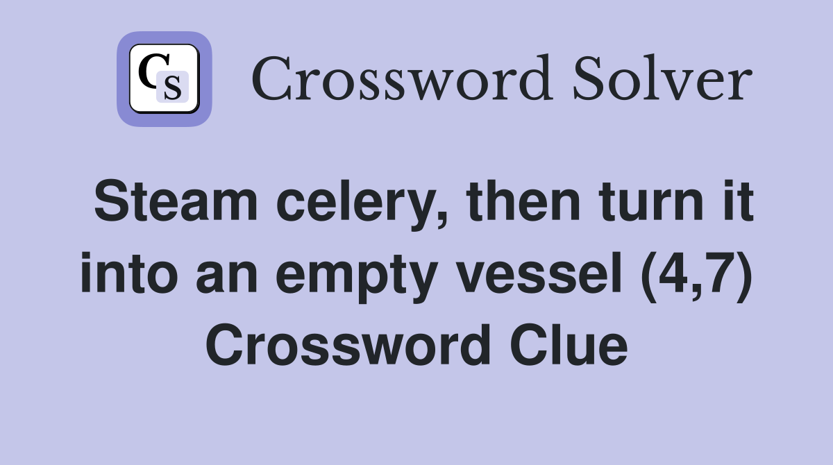 Steam celery, then turn it into an empty vessel (4,7) Crossword Clue