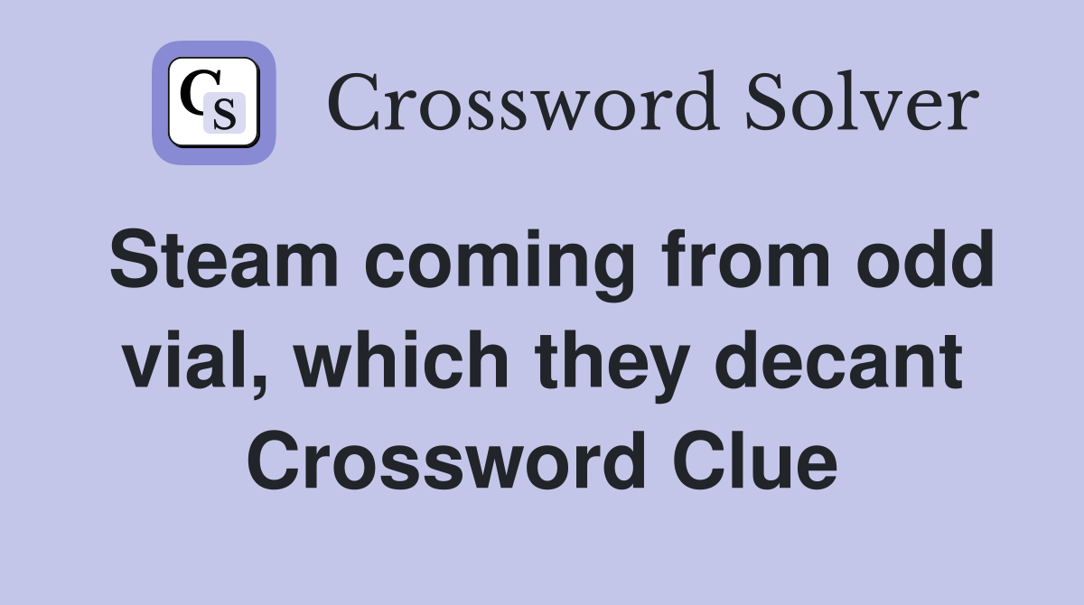 Steam coming from odd vial, which they decant Crossword Clue