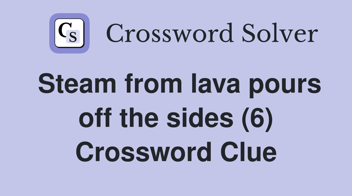 Steam from lava pours off the sides (6) Crossword Clue