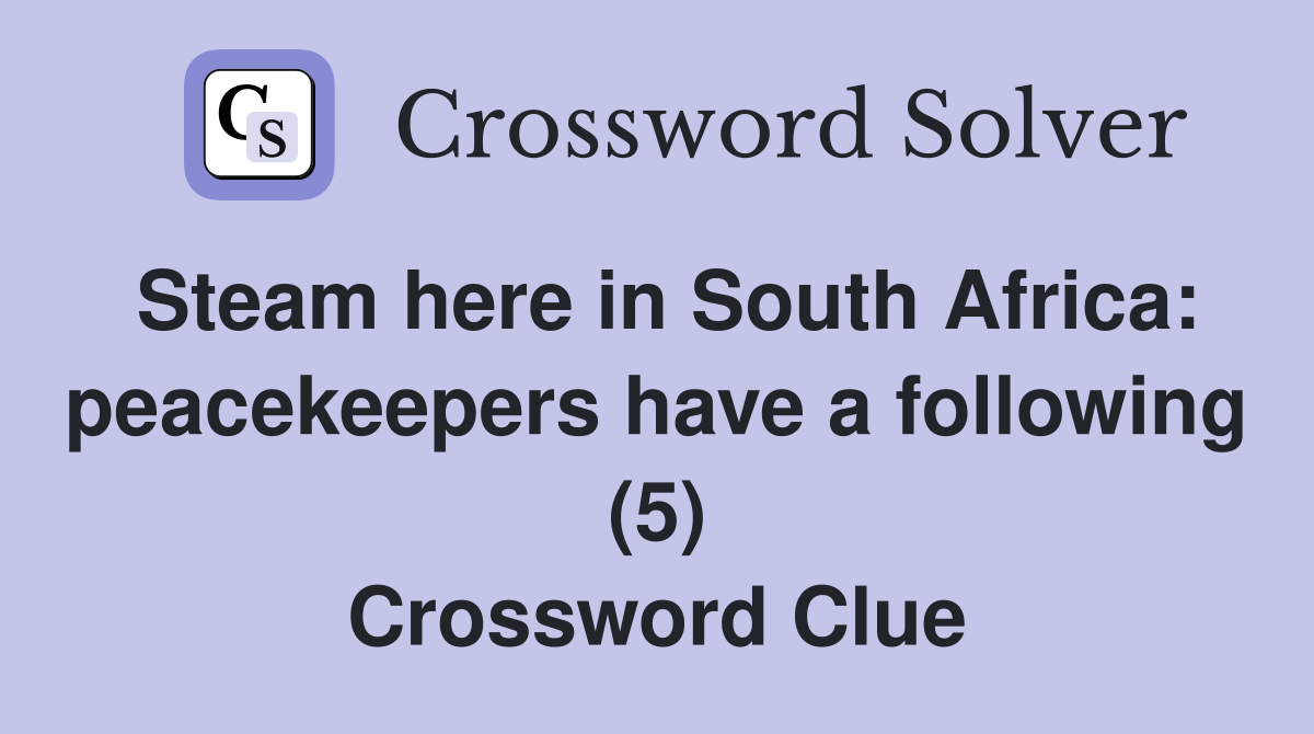 Steam here in South Africa: peacekeepers have a following (5) Crossword Clue