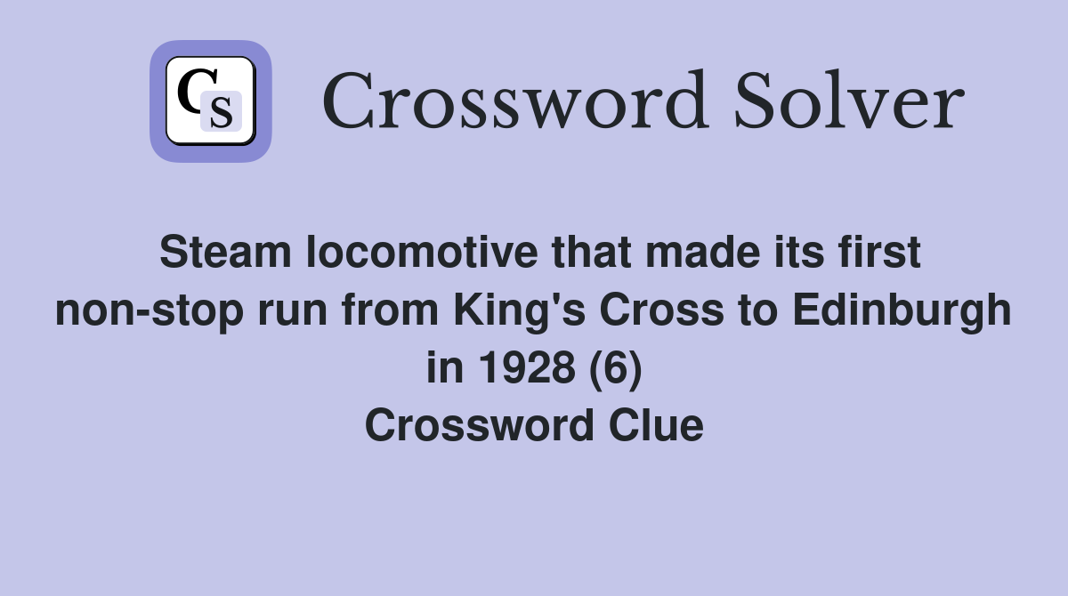 Steam locomotive that made its first non-stop run from King's Cross to Edinburgh in 1928 (6) Crossword Clue