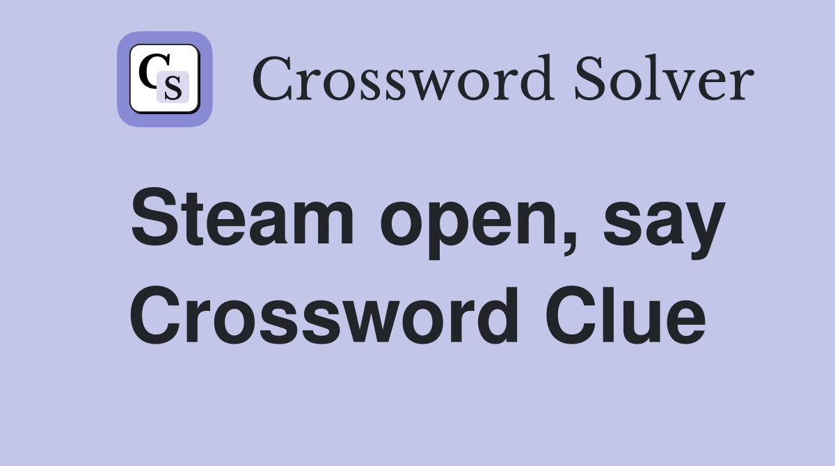 Steam open, say Crossword Clue