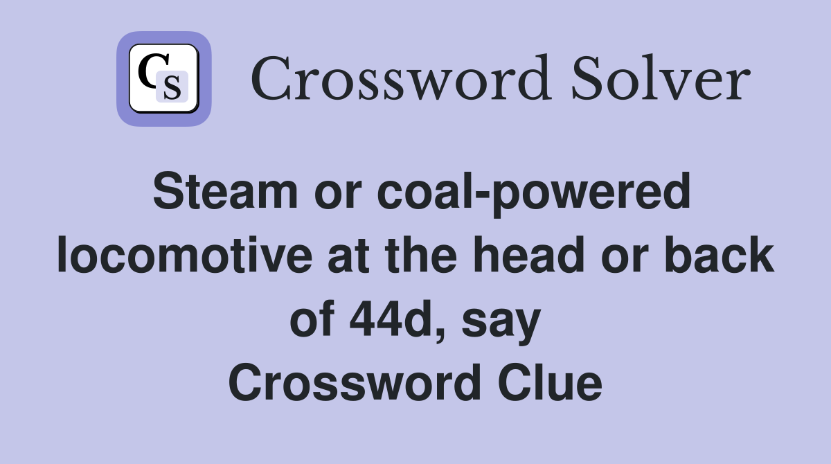 Steam or coal-powered locomotive at the head or back of 44d, say Crossword Clue