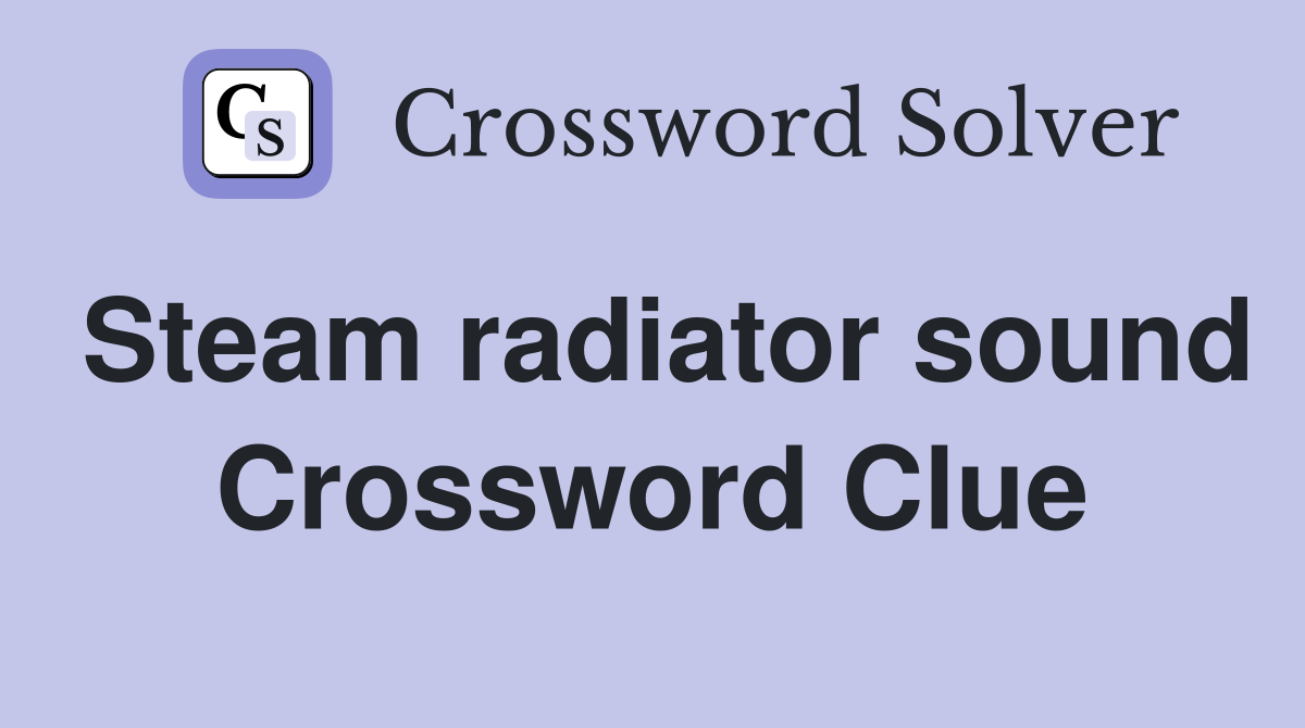 Steam radiator sound Crossword Clue