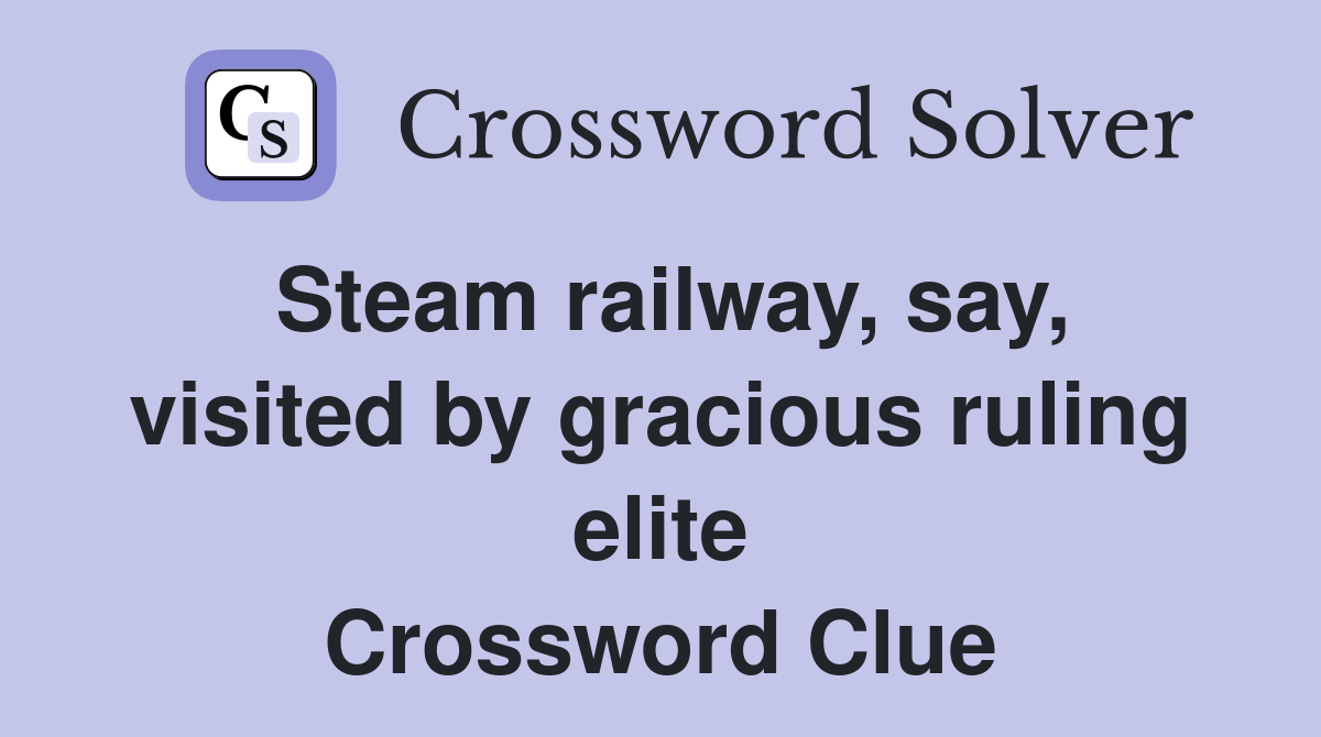 Steam railway, say, visited by gracious ruling elite Crossword Clue
