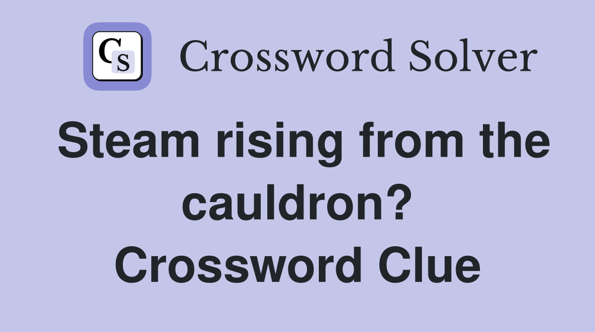 Steam rising from the cauldron? Crossword Clue