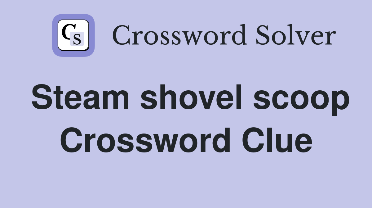Steam shovel scoop Crossword Clue