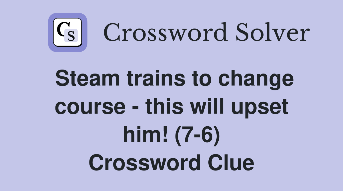 Steam trains to change course - this will upset him! (7-6) Crossword Clue