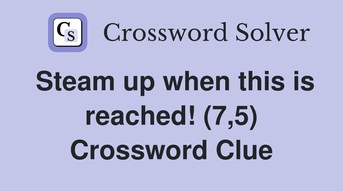 Steam up when this is reached! (7,5) Crossword Clue