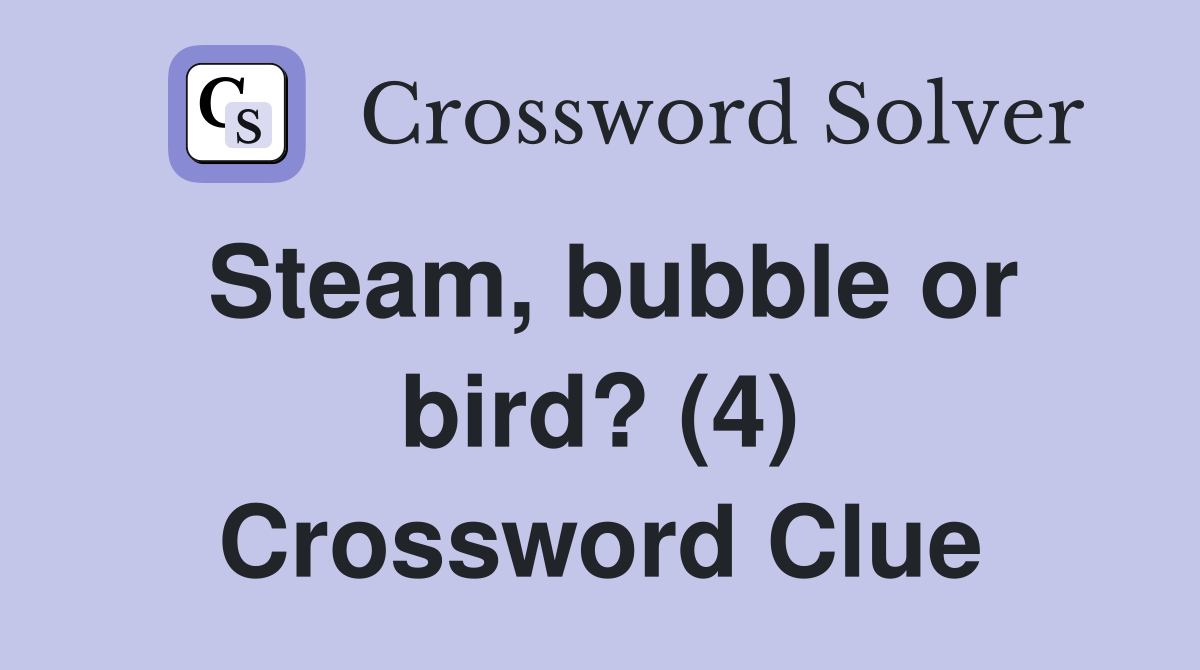 Steam, bubble or bird? (4) Crossword Clue