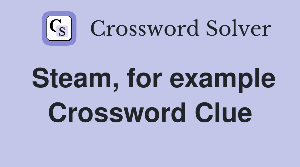 Steam, for example Crossword Clue