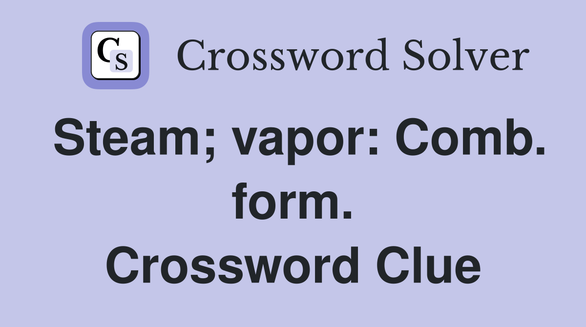 Steam; vapor: Comb. form. Crossword Clue