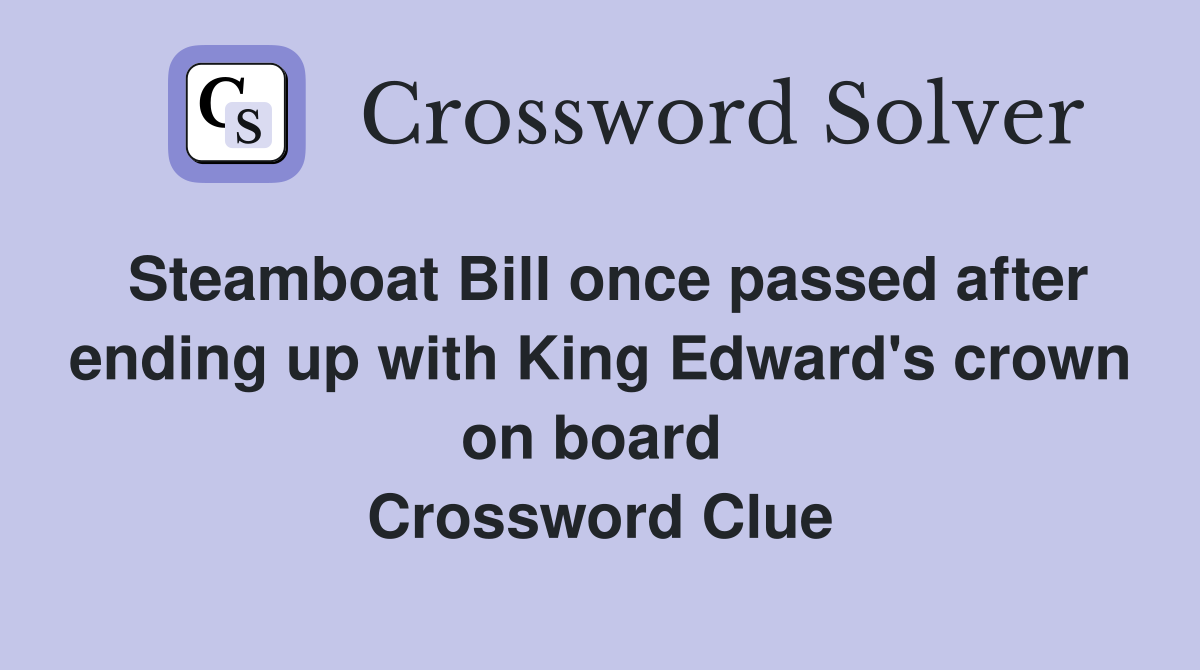 Steamboat Bill once passed after ending up with King Edward's crown on board  Crossword Clue