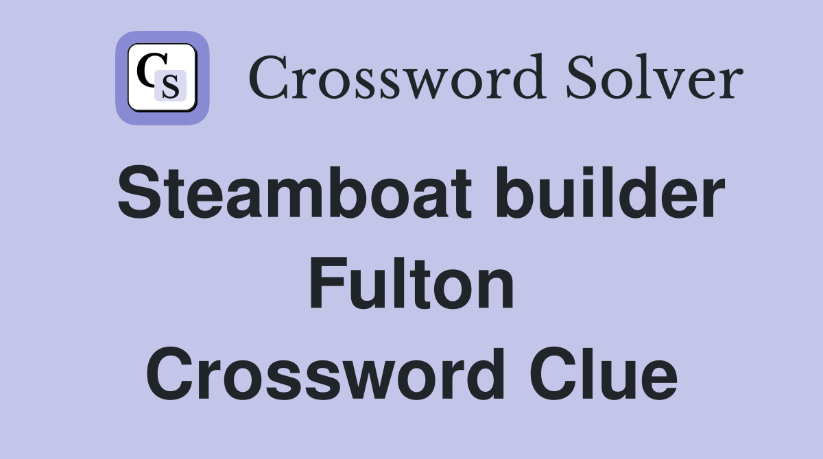 Steamboat builder Fulton Crossword Clue