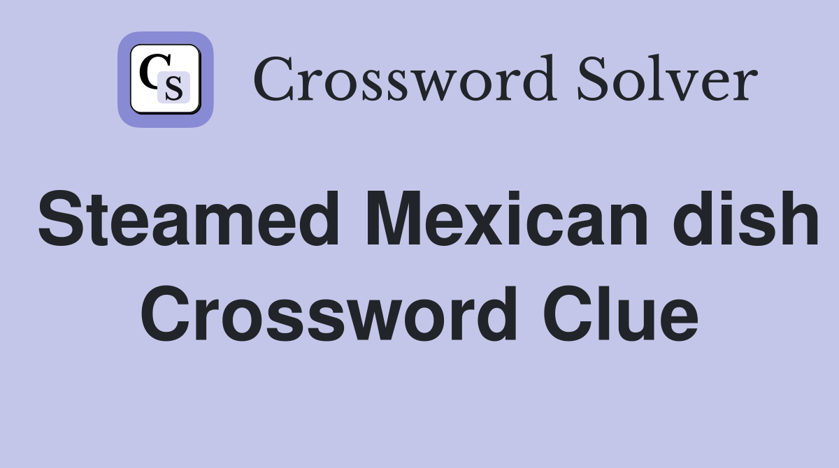 Steamed Mexican dish Crossword Clue
