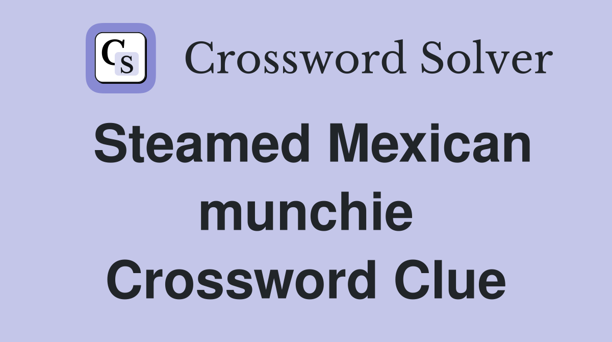 Steamed Mexican munchie Crossword Clue