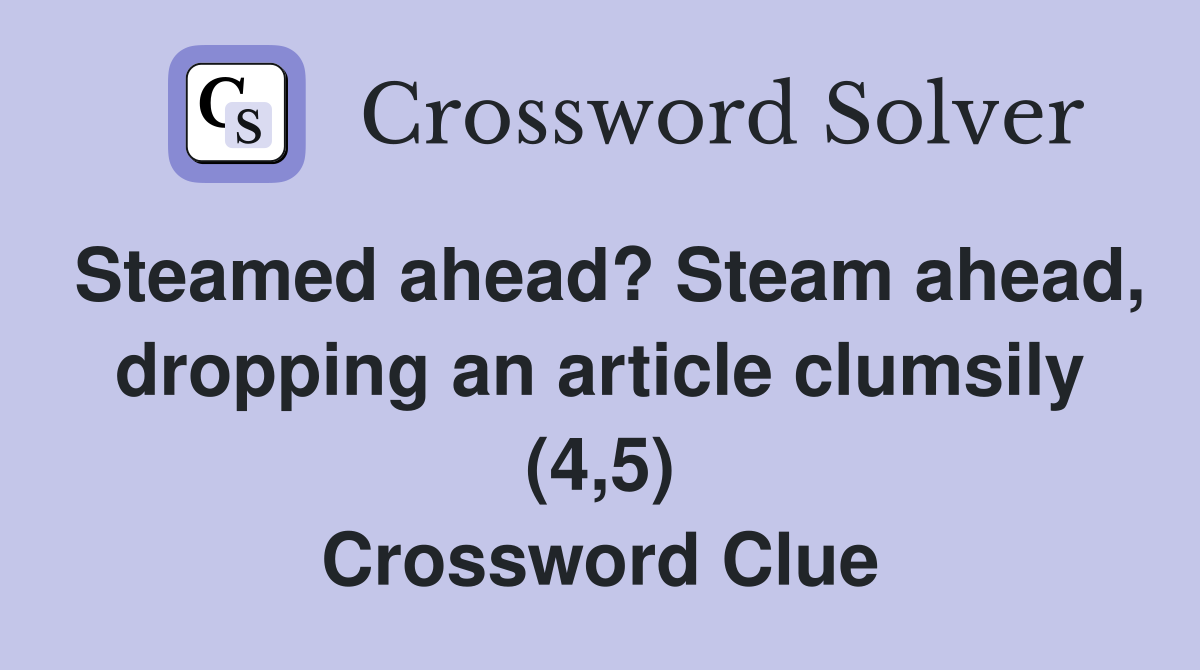 Steamed ahead? Steam ahead, dropping an article clumsily (4,5) Crossword Clue