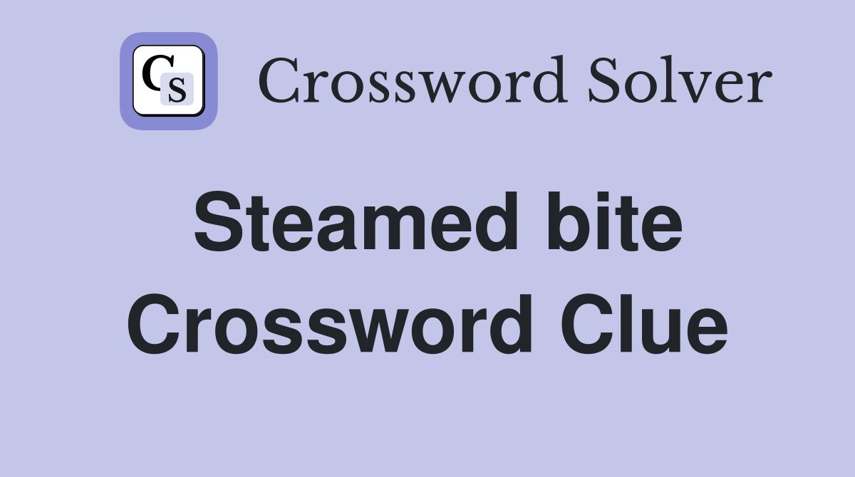 Steamed bite Crossword Clue