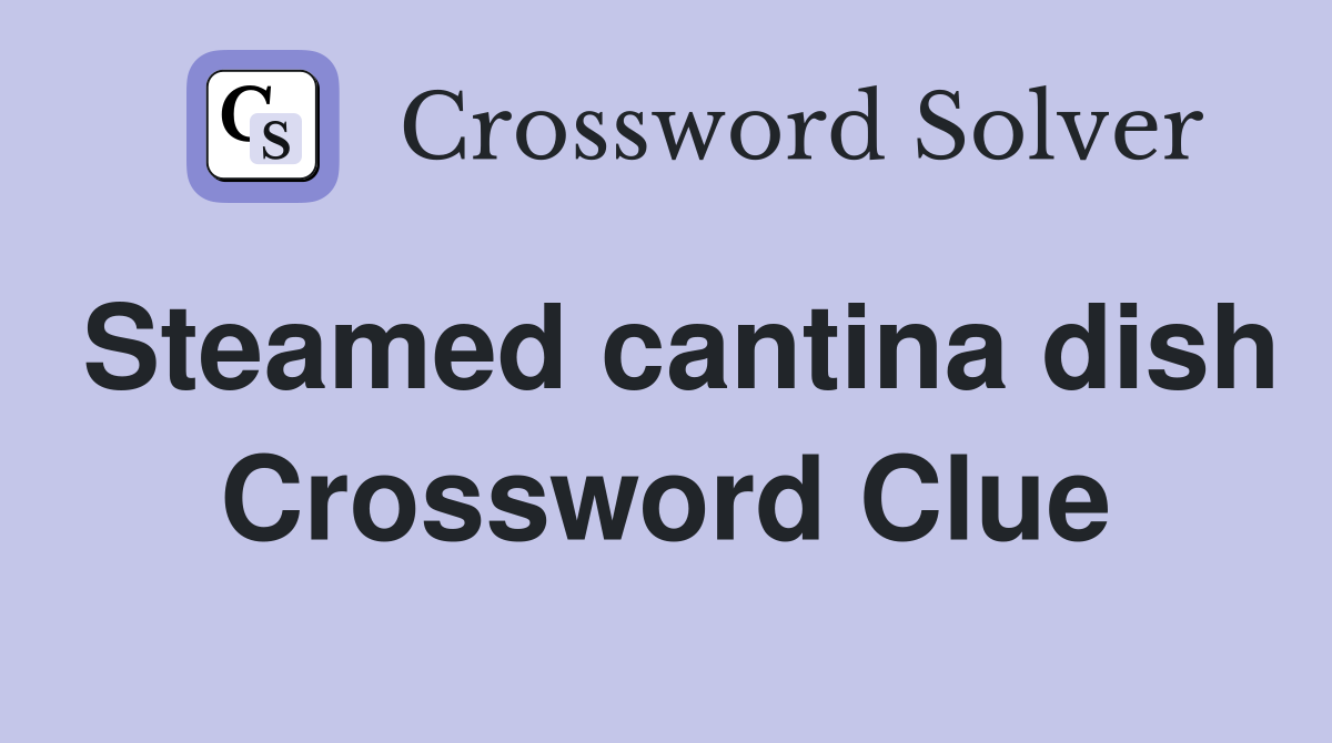 Steamed cantina dish Crossword Clue