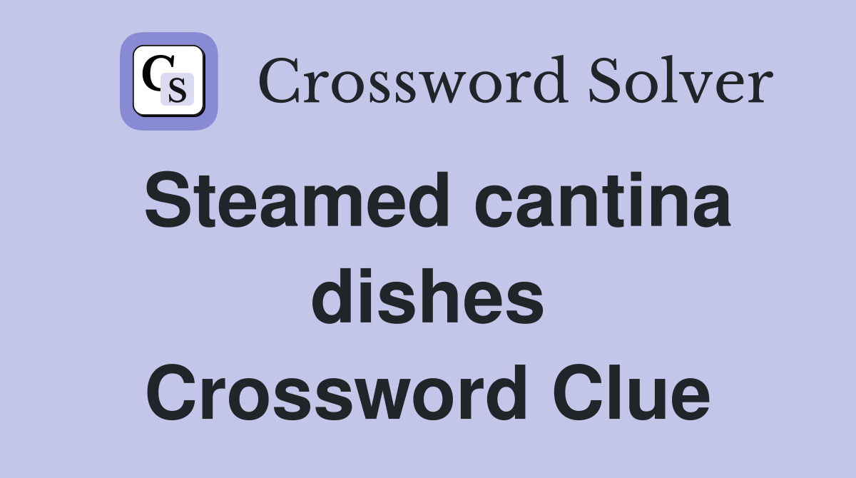 Steamed cantina dishes Crossword Clue