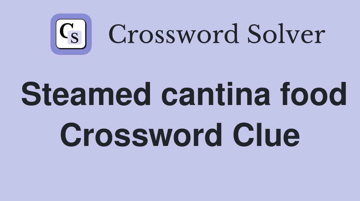 Steamed cantina food Crossword Clue