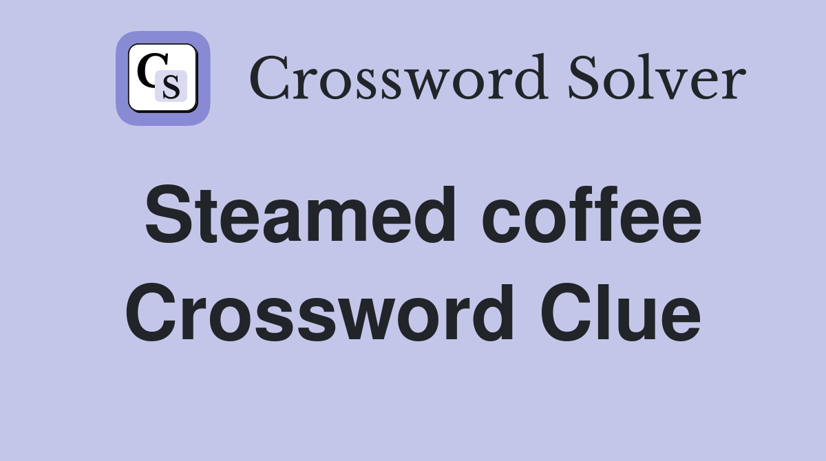 Steamed coffee Crossword Clue