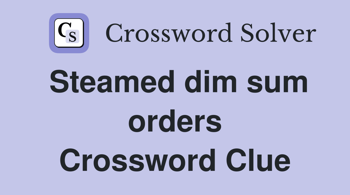Steamed dim sum orders Crossword Clue